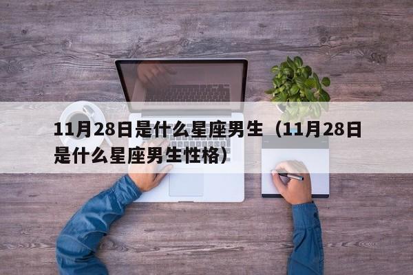 11月28日是什么星座男生(11月28日是什么星座男生性格)