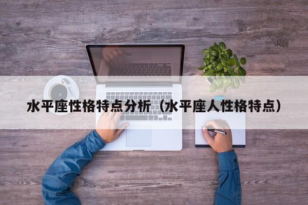 水平座性格特点分析(水平座人性格特点)