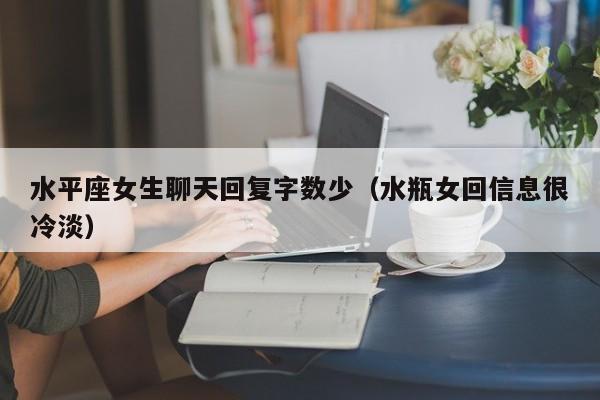 水平座女生聊天回复字数少(水瓶女回信息很冷淡)