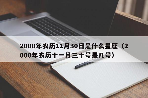 2000年农历11月30日是什么星座(2000年农历十一月三十号是几号)