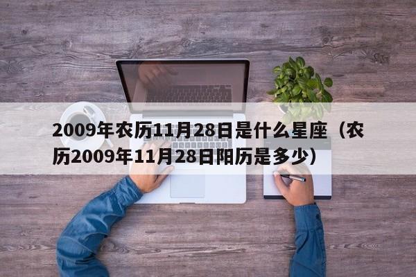2009年农历11月28日是什么星座(农历2009年11月28日阳历是多少)