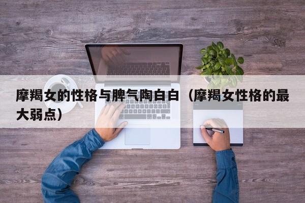 摩羯女的性格与脾气陶白白(摩羯女性格的最大弱点)