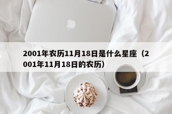2001年农历11月18日是什么星座(2001年11月18日的农历)