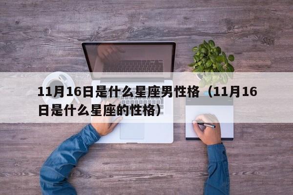 11月16日是什么星座男性格(11月16日是什么星座的性格)