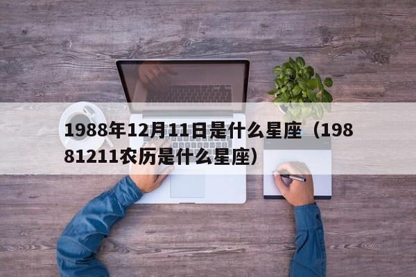 1988年12月11日是什么星座(19881211农历是什么星座)