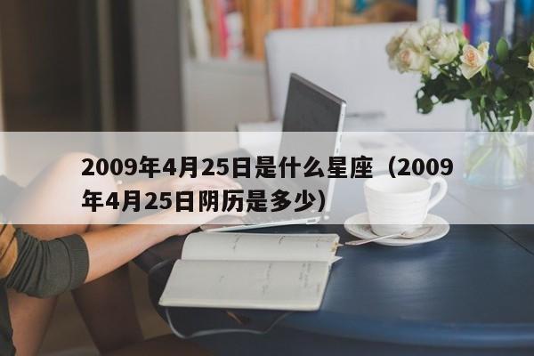 2009年4月25日是什么星座(2009年4月25日阴历是多少)