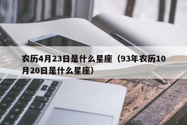 农历4月23日是什么星座(93年农历10月20日是什么星座)