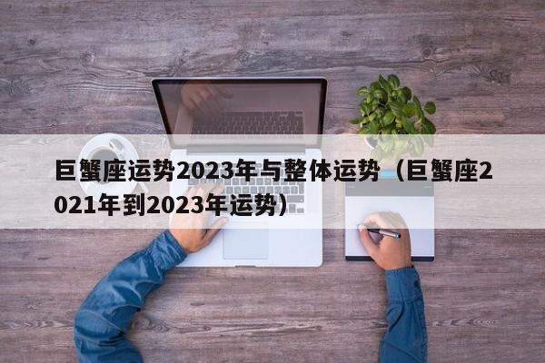 巨蟹座运势2023年与整体运势(巨蟹座2021年到2023年运势)