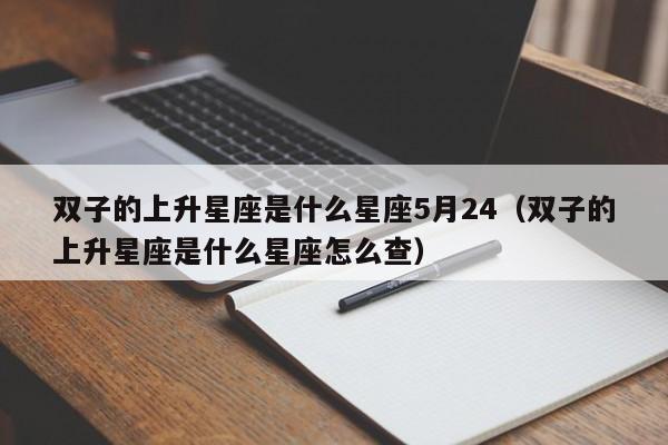双子的上升星座是什么星座5月24(双子的上升星座是什么星座怎么查)
