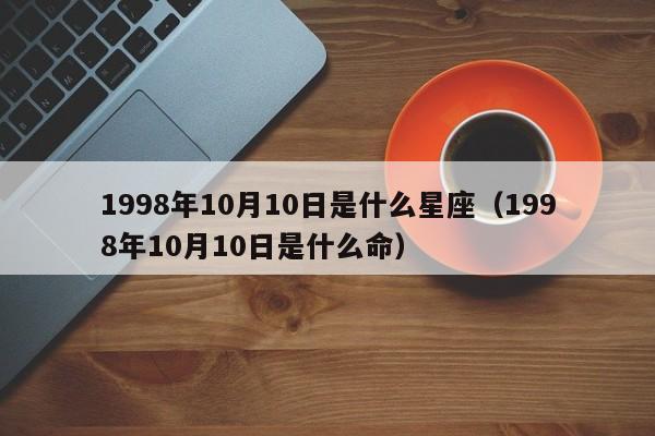 1998年10月10日是什么星座(1998年10月10日是什么命)