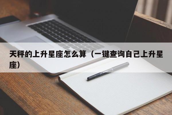 天秤的上升星座怎么算(一键查询自己上升星座)