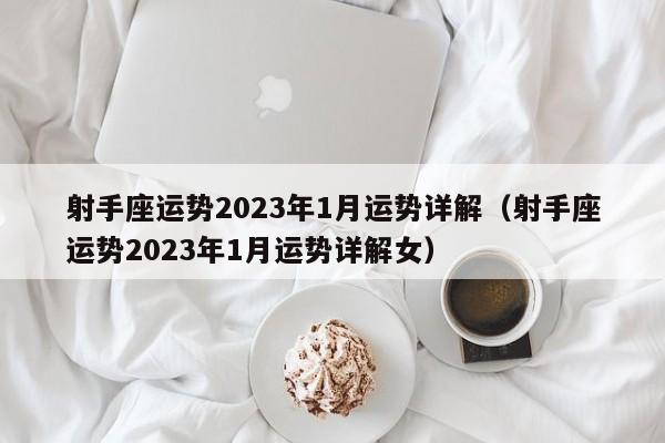 射手座运势2023年1月运势详解(射手座运势2023年1月运势详解女)