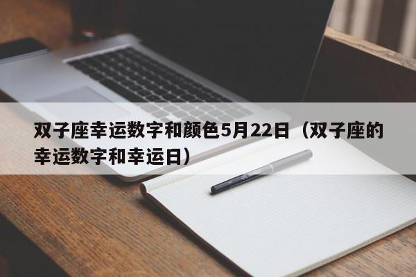 双子座幸运数字和颜色5月22日(双子座的幸运数字和幸运日)