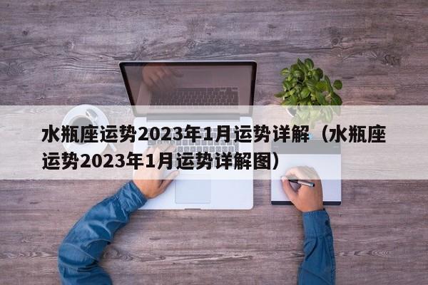 水瓶座运势2023年1月运势详解(水瓶座运势2023年1月运势详解图)