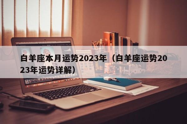 白羊座本月运势2023年(白羊座运势2023年运势详解)