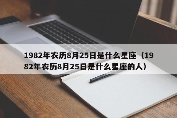 1982年农历8月25日是什么星座(1982年农历8月25日是什么星座的人)