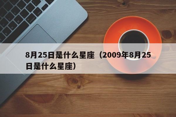 8月25日是什么星座(2009年8月25日是什么星座)