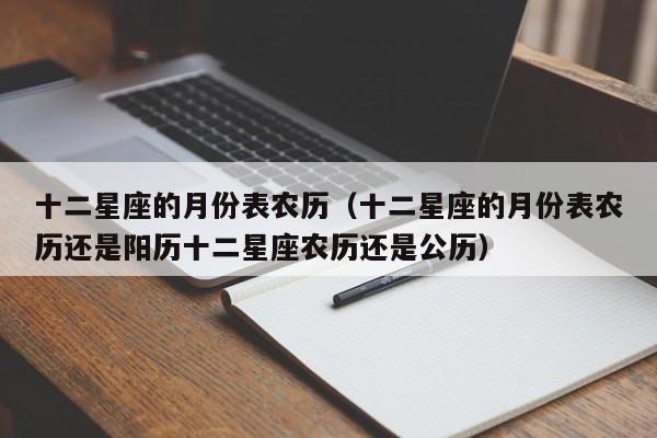 十二星座的月份表农历(十二星座的月份表农历还是阳历十二星座农历还是公历)