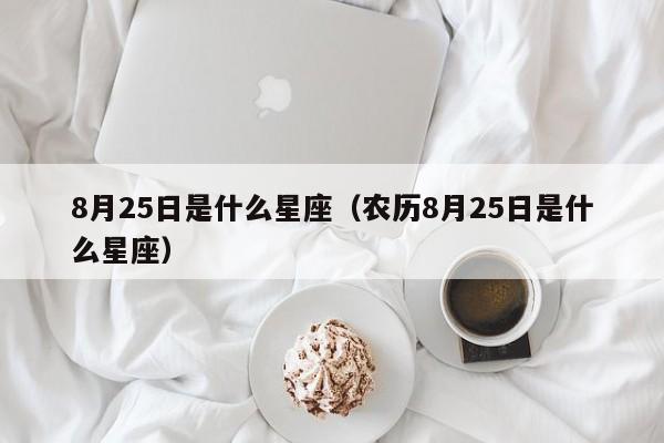 8月25日是什么星座(农历8月25日是什么星座)