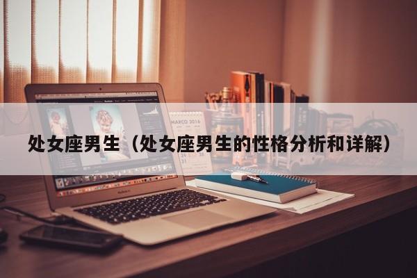 处女座男生(处女座男生的性格分析和详解)