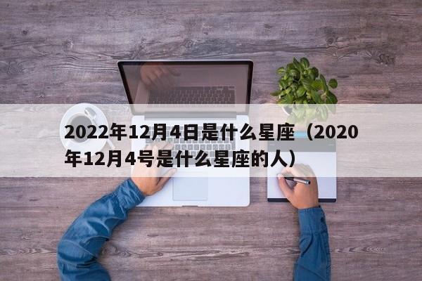2022年12月4日是什么星座(2020年12月4号是什么星座的人)