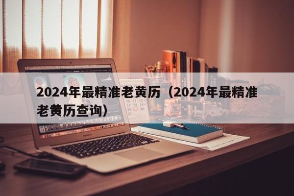 2024年最精准老黄历(2024年最精准老黄历查询)