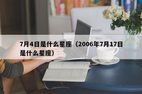 7月4日是什么星座(2006年7月17日是什么星座)