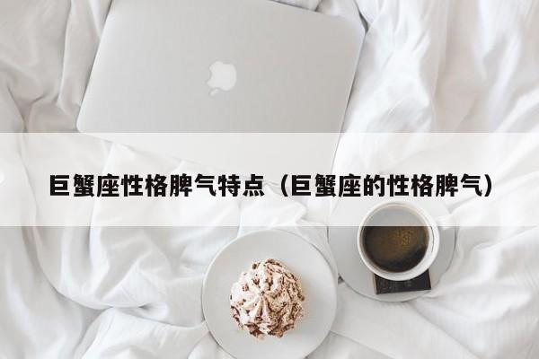 巨蟹座性格脾气特点(巨蟹座的性格脾气)