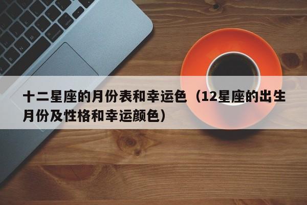 十二星座的月份表和幸运色(12星座的出生月份及性格和幸运颜色)