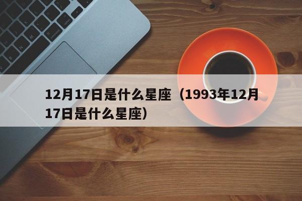 12月17日是什么星座(1993年12月17日是什么星座)