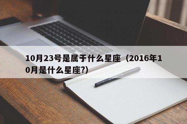 10月23号是属于什么星座(2016年10月是什么星座?)