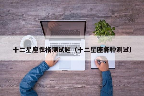 十二星座性格测试题(十二星座各种测试)