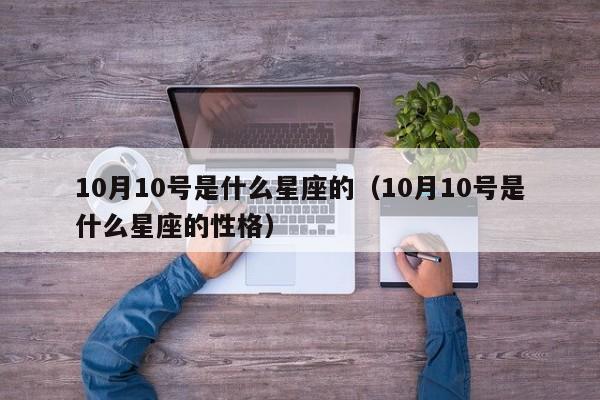 10月10号是什么星座的(10月10号是什么星座的性格)