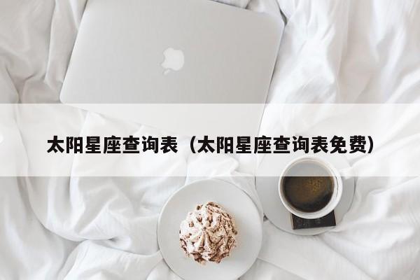 太阳星座查询表(太阳星座查询表免费)
