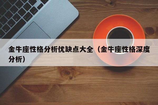 金牛座性格分析优缺点大全(金牛座性格深度分析)