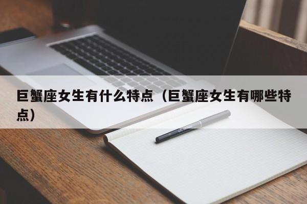 巨蟹座女生有什么特点(巨蟹座女生有哪些特点)