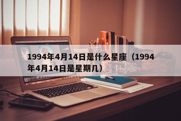 1994年4月14日是什么星座(1994年4月14日是星期几)