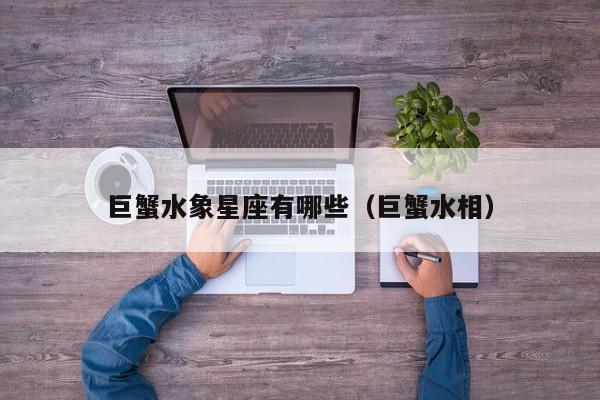 巨蟹水象星座有哪些(巨蟹水相)