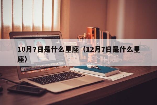 10月7日是什么星座(12月7日是什么星座)