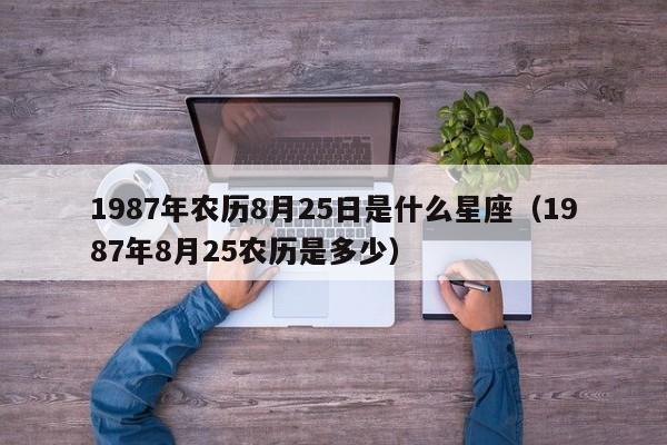 1987年农历8月25日是什么星座(1987年8月25农历是多少)