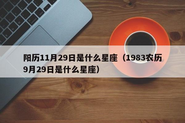 阳历11月29日是什么星座(1983农历9月29日是什么星座)