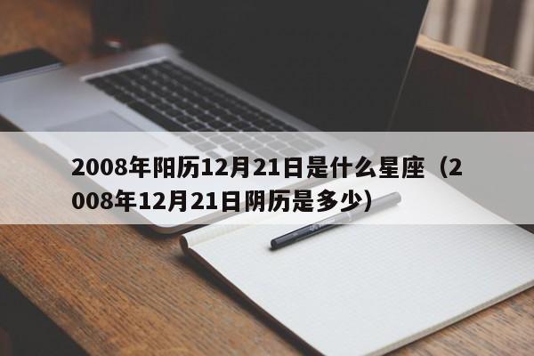 2008年阳历12月21日是什么星座(2008年12月21日阴历是多少)