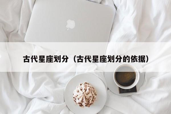 古代星座划分(古代星座划分的依据)