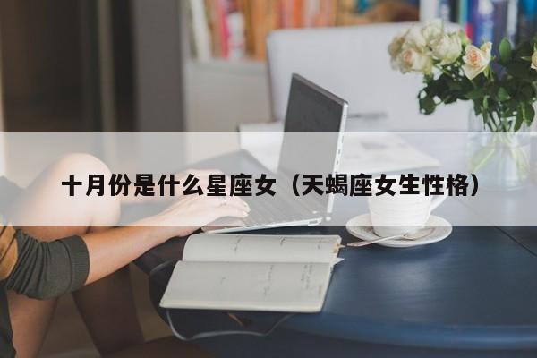 十月份是什么星座女(天蝎座女生性格)