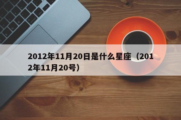 2012年11月20日是什么星座(2012年11月20号)