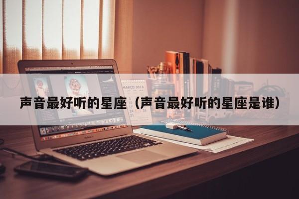 声音最好听的星座(声音最好听的星座是谁)
