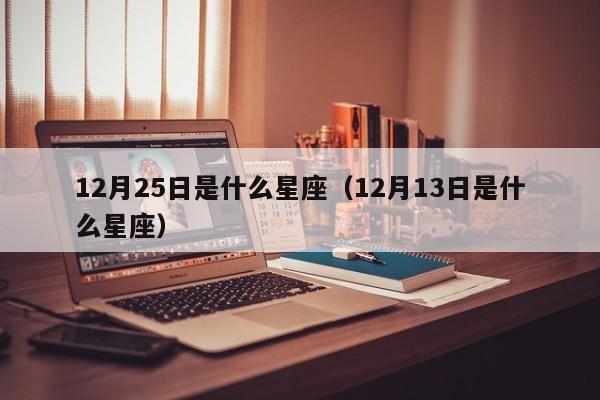 12月25日是什么星座(12月13日是什么星座)