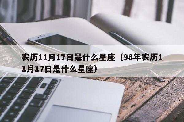 农历11月17日是什么星座(98年农历11月17日是什么星座)