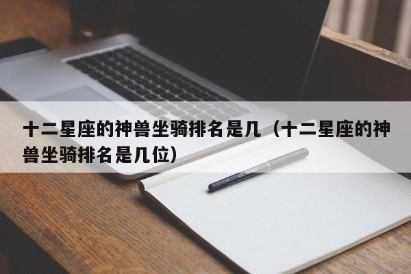 十二星座的神兽坐骑排名是几(十二星座的神兽坐骑排名是几位)