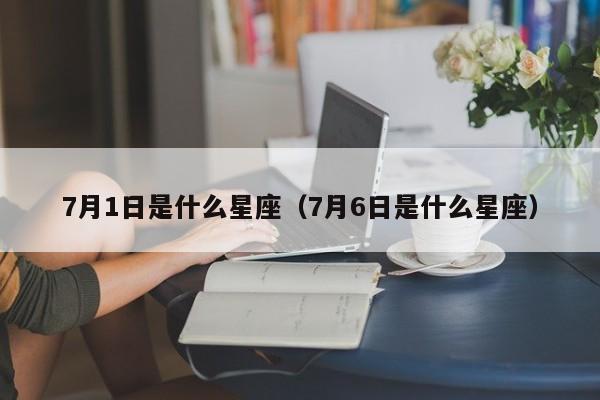 7月1日是什么星座(7月6日是什么星座)